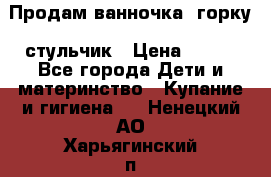 Продам ванночка, горку, стульчик › Цена ­ 300 - Все города Дети и материнство » Купание и гигиена   . Ненецкий АО,Харьягинский п.